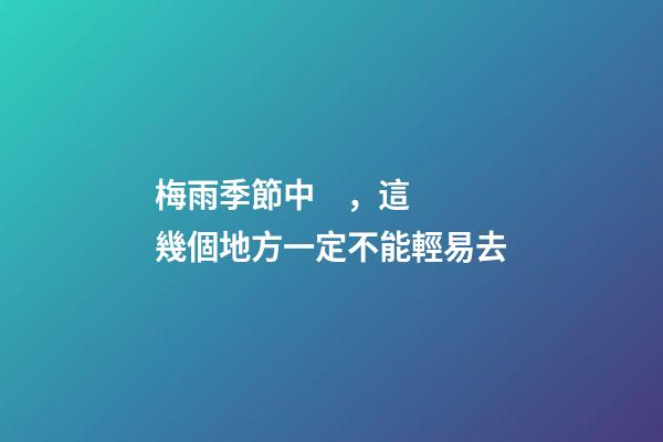 梅雨季節中，這幾個地方一定不能輕易去